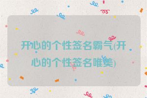 开心的个性签名霸气(开心的个性签名唯美)