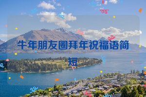 牛年朋友圈拜年祝福语简短