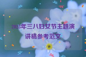2023年三八妇女节主题演讲稿参考范文