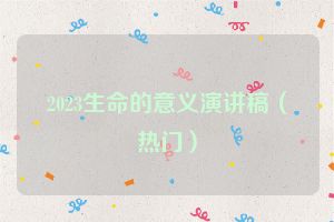 2023生命的意义演讲稿（热门）