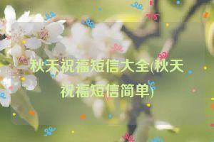 秋天祝福短信大全(秋天祝福短信简单)