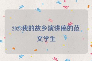 2023我的故乡演讲稿的范文学生
