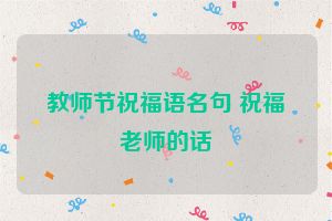 教师节祝福语名句 祝福老师的话