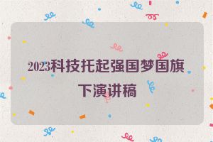 2023科技托起强国梦国旗下演讲稿