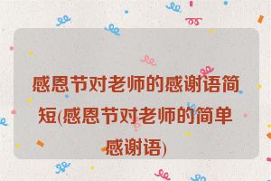 感恩节对老师的感谢语简短(感恩节对老师的简单感谢语)