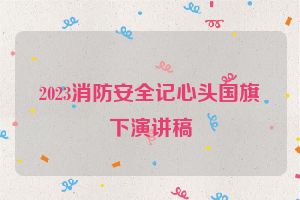 2023消防安全记心头国旗下演讲稿