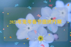 2023年兔年春节值班方案
