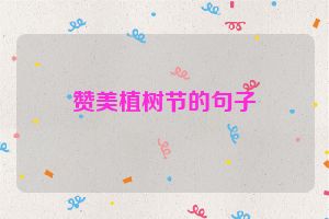 赞美植树节的句子