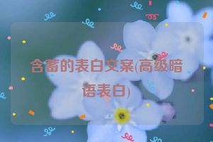 含蓄的表白文案(高级暗语表白)
