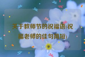 关于教师节的祝福语(祝福老师的佳句简短)