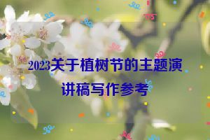 2023关于植树节的主题演讲稿写作参考