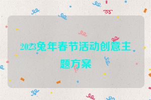 2023兔年春节活动创意主题方案