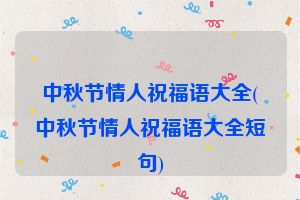 中秋节情人祝福语大全(中秋节情人祝福语大全短句)