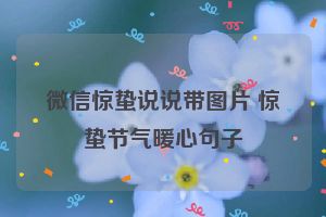 微信惊蛰说说带图片 惊蛰节气暖心句子