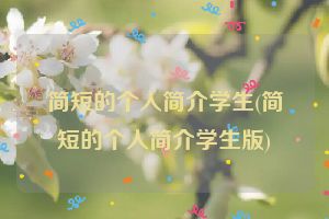 简短的个人简介学生(简短的个人简介学生版)