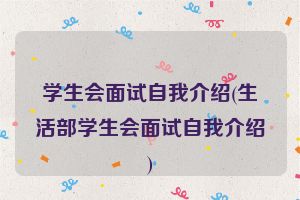 学生会面试自我介绍(生活部学生会面试自我介绍)