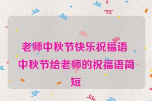 老师中秋节快乐祝福语 中秋节给老师的祝福语简短
