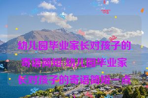 幼儿园毕业家长对孩子的寄语简短(幼儿园毕业家长对孩子的寄语简短一点)