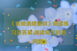 《金陵酒肆留别》阅读练习及答案(阅读短文回答问题)