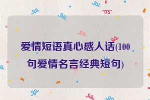 爱情短语真心感人话(100句爱情名言经典短句)