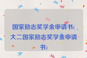 国家励志奖学金申请书(大二国家励志奖学金申请书)