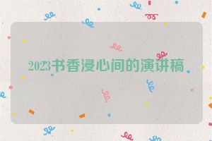 2023书香浸心间的演讲稿