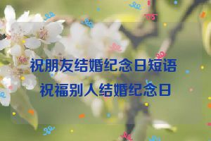 祝朋友结婚纪念日短语 祝福别人结婚纪念日