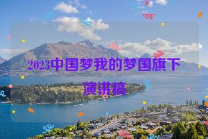 2023中国梦我的梦国旗下演讲稿