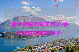 春天来临的优美句子(春天来临的唯美句子)