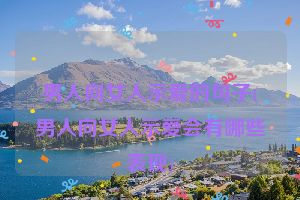 男人向女人示爱的句子(男人向女人示爱会有哪些表现)