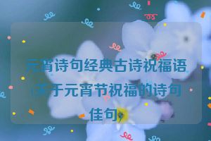 元宵诗句经典古诗祝福语(关于元宵节祝福的诗句佳句)