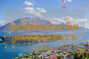 转正申请书范文员工简短(转正申请书普通员工怎么写)