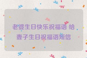 老婆生日快乐祝福语 给妻子生日祝福语短信