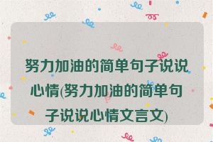 努力加油的简单句子说说心情(努力加油的简单句子说说心情文言文)