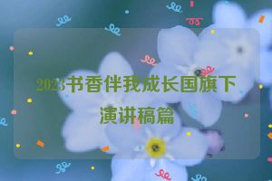 2023书香伴我成长国旗下演讲稿篇