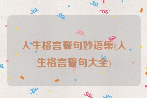 人生格言警句妙语集(人生格言警句大全)