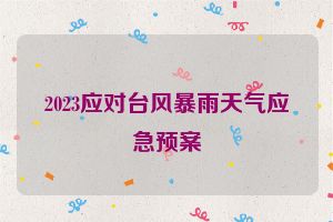 2023应对台风暴雨天气应急预案