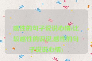 感性的句子说说心情(比较感性的说说,感性的句子说说心情)