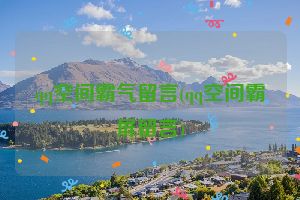 qq空间霸气留言(qq空间霸屏留言)