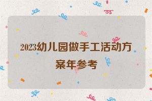 2023幼儿园做手工活动方案年参考
