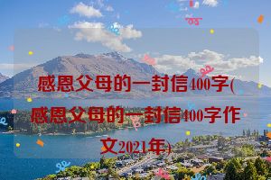 感恩父母的一封信400字(感恩父母的一封信400字作文2021年)