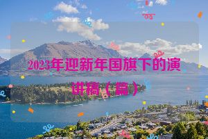 2023年迎新年国旗下的演讲稿（篇）