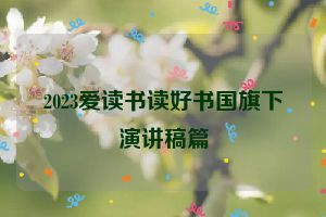 2023爱读书读好书国旗下演讲稿篇