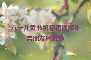 六一儿童节祝福语简短唯美朋友圈推荐