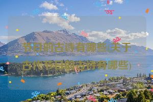 节日的古诗有哪些(关于古代节日的古诗有哪些)