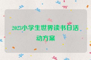 2023小学生世界读书日活动方案