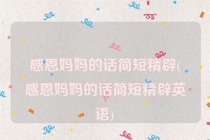 感恩妈妈的话简短精辟(感恩妈妈的话简短精辟英语)