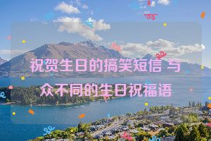 祝贺生日的搞笑短信 与众不同的生日祝福语