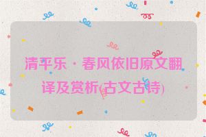 清平乐·春风依旧原文翻译及赏析(古文古诗)