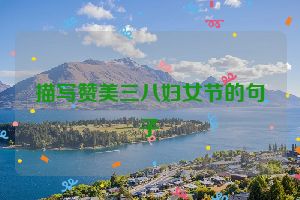 描写赞美三八妇女节的句子